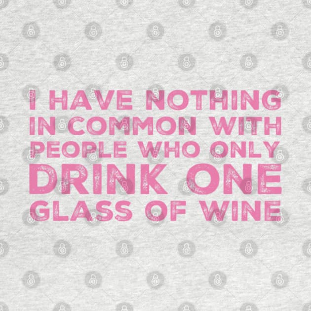 I Have Nothing In Common With People Who Only Drink One Glass Of Wine. Funny Wine Lover Quote. by That Cheeky Tee